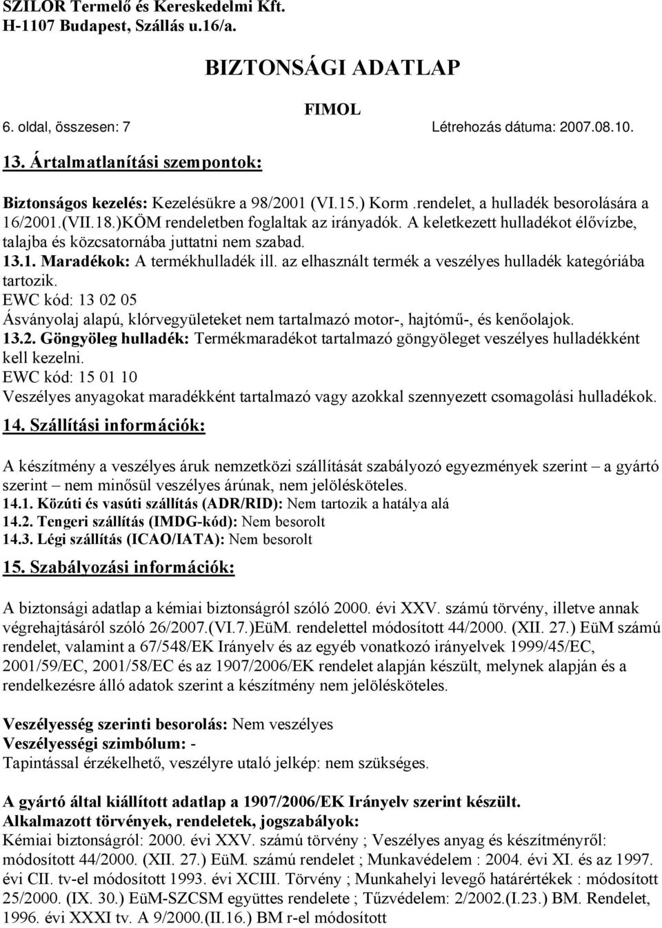 az elhasznált termék a veszélyes hulladék kategóriába tartozik. EWC kód: 13 02 05 Ásványolaj alapú, klórvegyületeket nem tartalmazó motor-, hajtómű-, és kenőolajok. 13.2. Göngyöleg hulladék: Termékmaradékot tartalmazó göngyöleget veszélyes hulladékként kell kezelni.