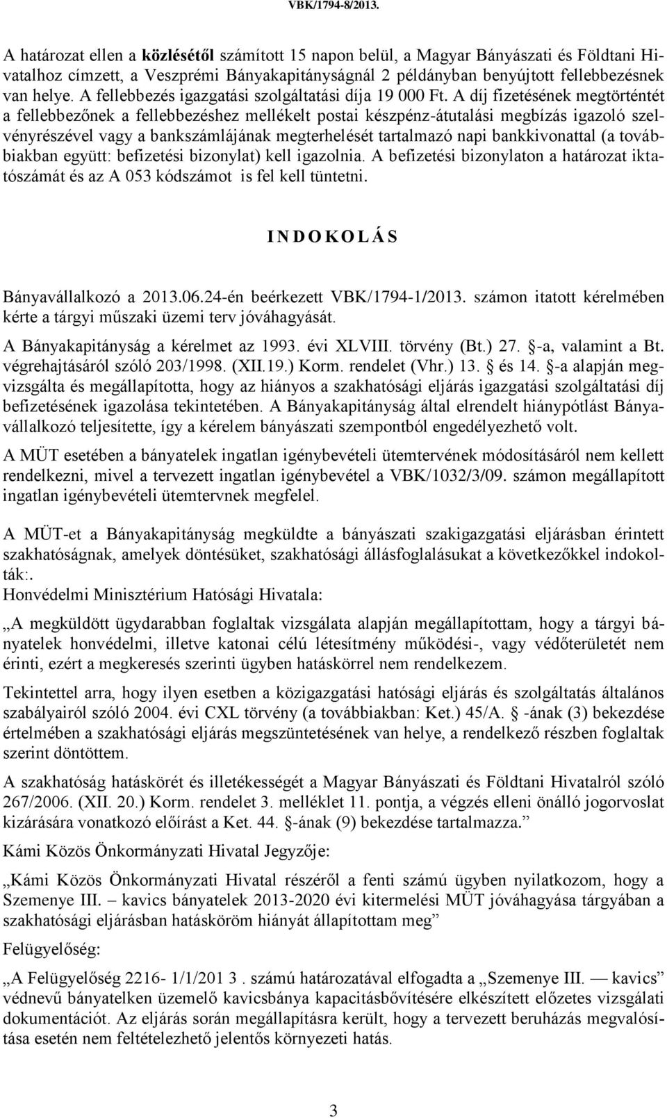 A díj fizetésének megtörténtét a fellebbezőnek a fellebbezéshez mellékelt postai készpénz-átutalási megbízás igazoló szelvényrészével vagy a bankszámlájának megterhelését tartalmazó napi