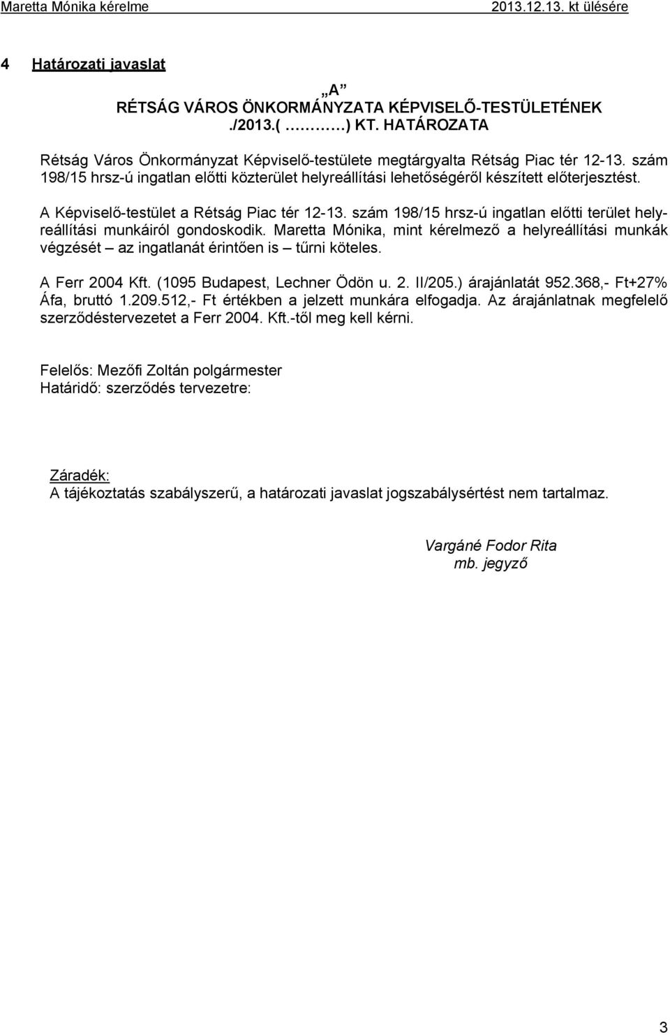 A Képviselő-testület a Rétság Piac tér 12-13. szám 198/15 hrsz-ú ingatlan előtti terület helyreállítási munkáiról gondoskodik.