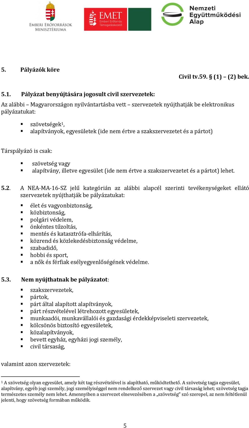 Pályázat benyújtására jogosult civil szervezetek: Az alábbi Magyarországon nyilvántartásba vett szervezetek nyújthatják be elektronikus pályázatukat: szövetségek 1, alapítványok, egyesületek (ide nem