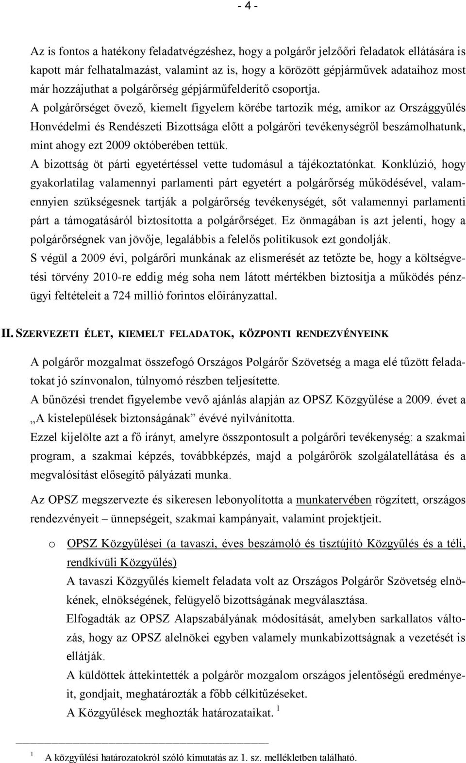 A polgárőrséget övező, kiemelt figyelem körébe tartozik még, amikor az Országgyűlés Honvédelmi és Rendészeti Bizottsága előtt a polgárőri tevékenységről beszámolhatunk, mint ahogy ezt 2009