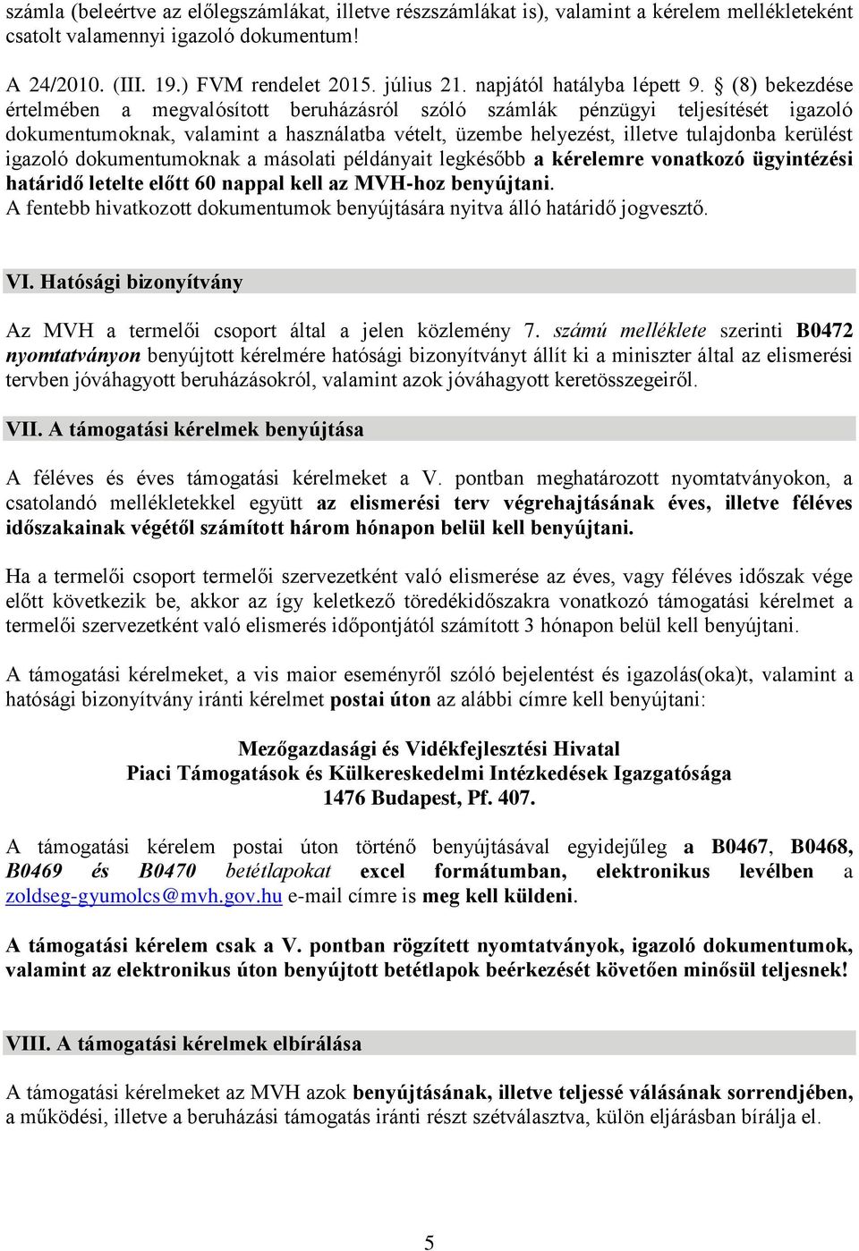 (8) bekezdése értelmében a megvalósított beruházásról szóló számlák pénzügyi teljesítését igazoló dokumentumoknak, valamint a használatba vételt, üzembe helyezést, illetve tulajdonba kerülést igazoló