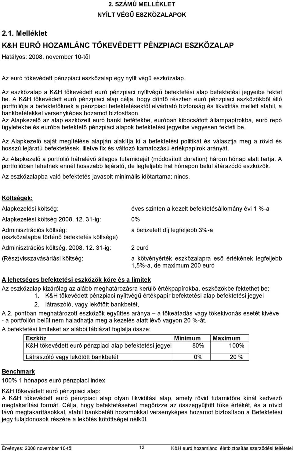 A K&H tőkevédett euró pénzpiaci alap célja, hogy döntő részben euró pénzpiaci eszközökből álló portfoliója a befektetőknek a pénzpiaci befektetésektől elvárható biztonság és likviditás mellett