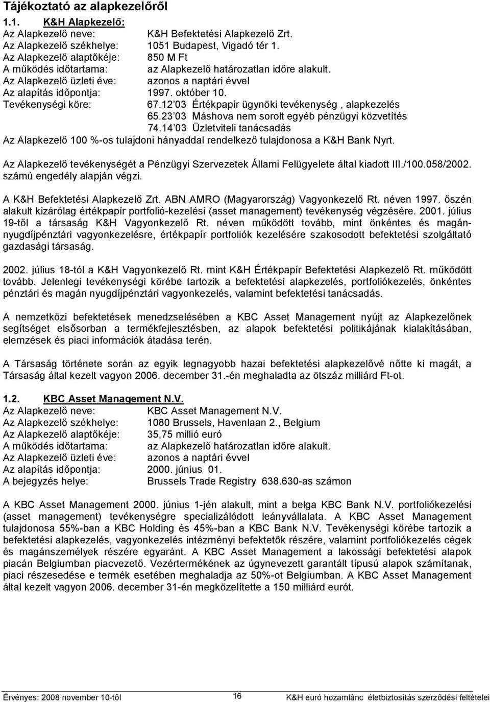 Tevékenységi köre: 67.12 03 Értékpapír ügynöki tevékenység, alapkezelés 65.23 03 Máshova nem sorolt egyéb pénzügyi közvetítés 74.