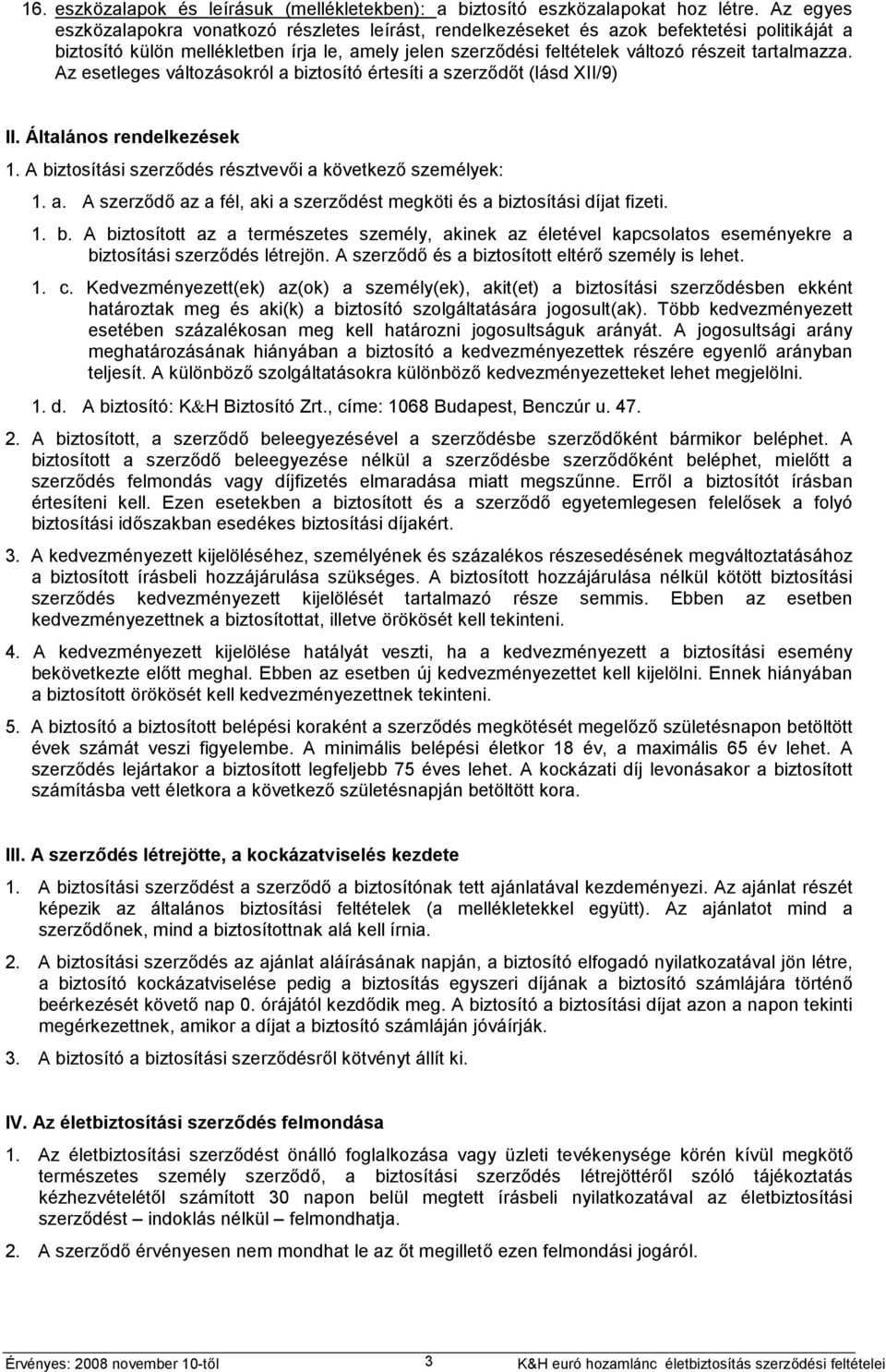 tartalmazza. Az esetleges változásokról a biztosító értesíti a szerződőt (lásd XII/9) II. Általános rendelkezések 1. A biztosítási szerződés résztvevői a következő személyek: 1. a. A szerződő az a fél, aki a szerződést megköti és a biztosítási díjat fizeti.