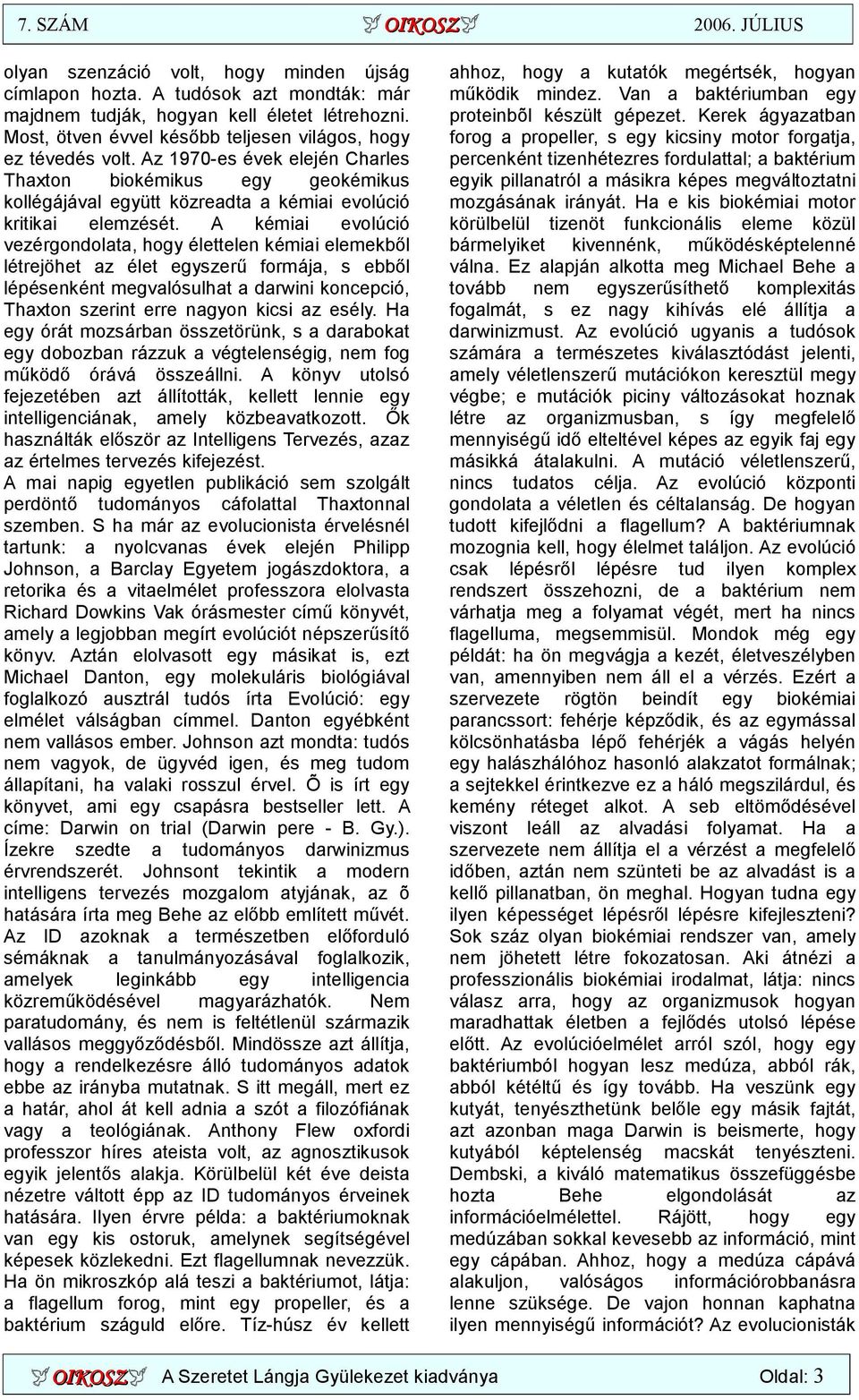 A kémiai evolúció vezérgondolata, hogy élettelen kémiai elemekből létrejöhet az élet egyszerű formája, s ebből lépésenként megvalósulhat a darwini koncepció, Thaxton szerint erre nagyon kicsi az