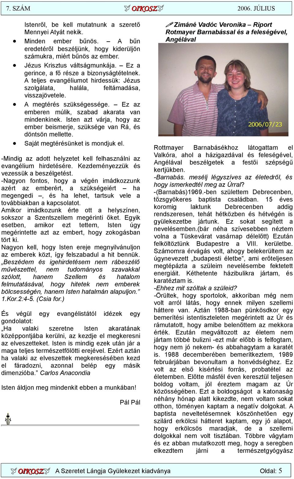 Ez az emberen múlik, szabad akarata van mindenkinek. Isten azt várja, hogy az ember beismerje, szüksége van Rá, és döntsön mellette. Saját megtérésünket is mondjuk el.