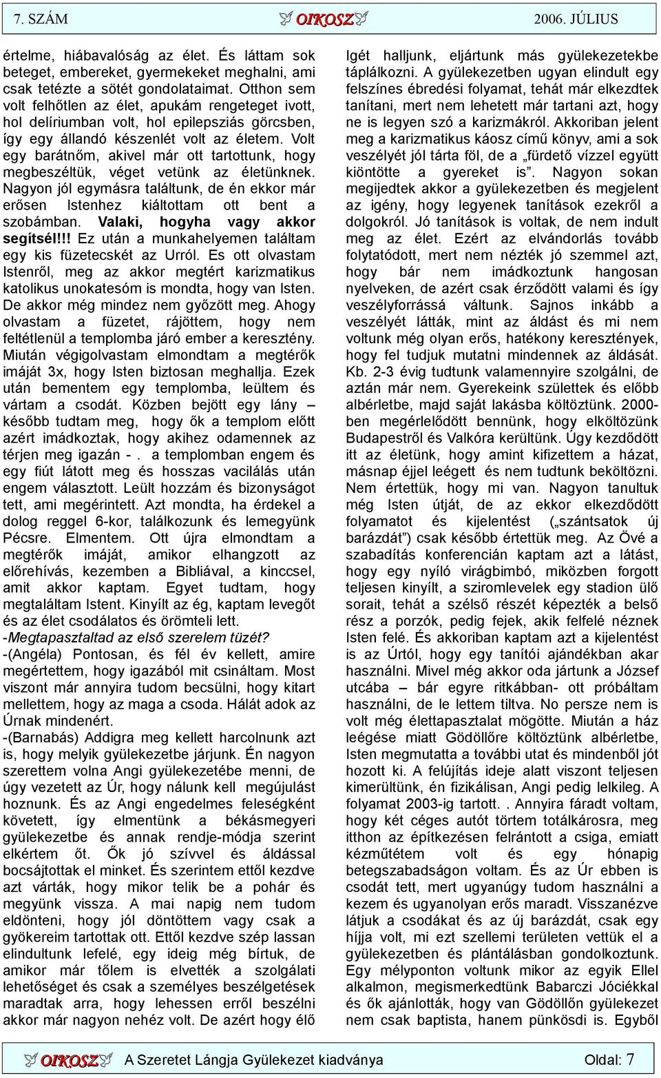 Volt egy barátnőm, akivel már ott tartottunk, hogy megbeszéltük, véget vetünk az életünknek. Nagyon jól egymásra találtunk, de én ekkor már erősen Istenhez kiáltottam ott bent a szobámban.
