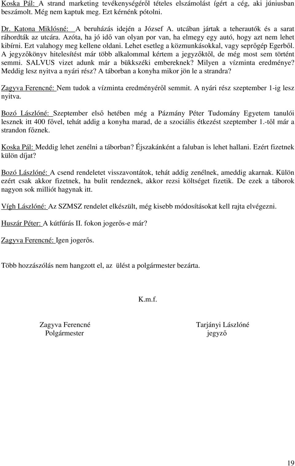 Lehet esetleg a közmunkásokkal, vagy seprőgép Egerből. A jegyzőkönyv hitelesítést már több alkalommal kértem a jegyzőktől, de még most sem történt semmi. SALVUS vizet adunk már a bükkszéki embereknek?