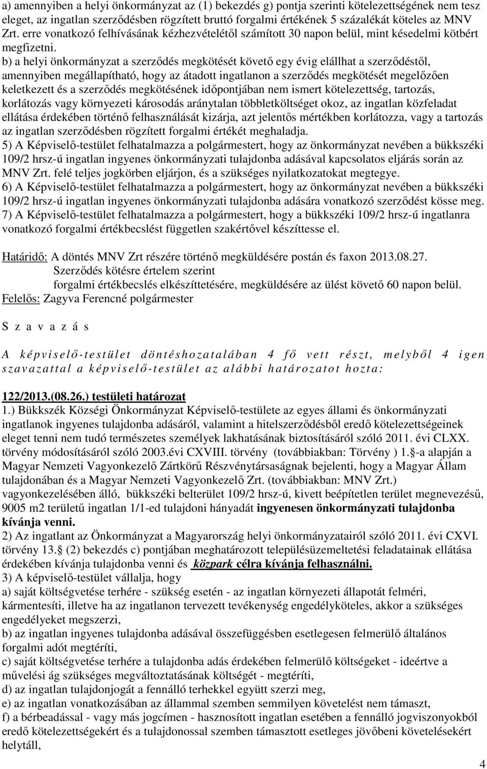 b) a helyi önkormányzat a szerződés megkötését követő egy évig elállhat a szerződéstől, amennyiben megállapítható, hogy az átadott ingatlanon a szerződés megkötését megelőzően keletkezett és a