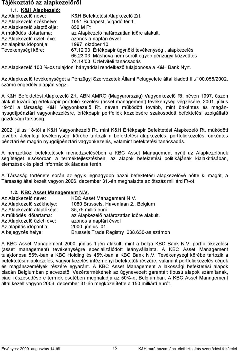 Tevékenységi köre: 67.12 03 Értékpapír ügynöki tevékenység, alapkezelés 65.23 03 Máshova nem sorolt egyéb pénzügyi közvetítés 74.