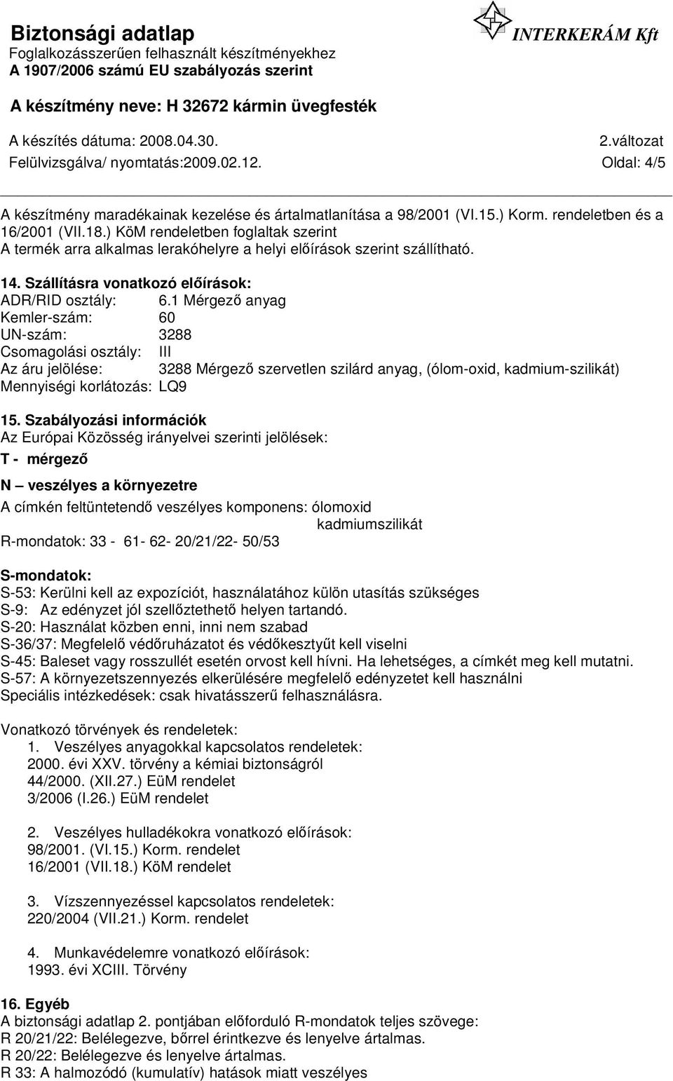 1 Mérgező anyag Kemler-szám: 60 UN-szám: 3288 Csomagolási osztály: III Az áru jelölése: 3288 Mérgező szervetlen szilárd anyag, (ólom-oxid, kadmium-szilikát) Mennyiségi korlátozás: LQ9 15.