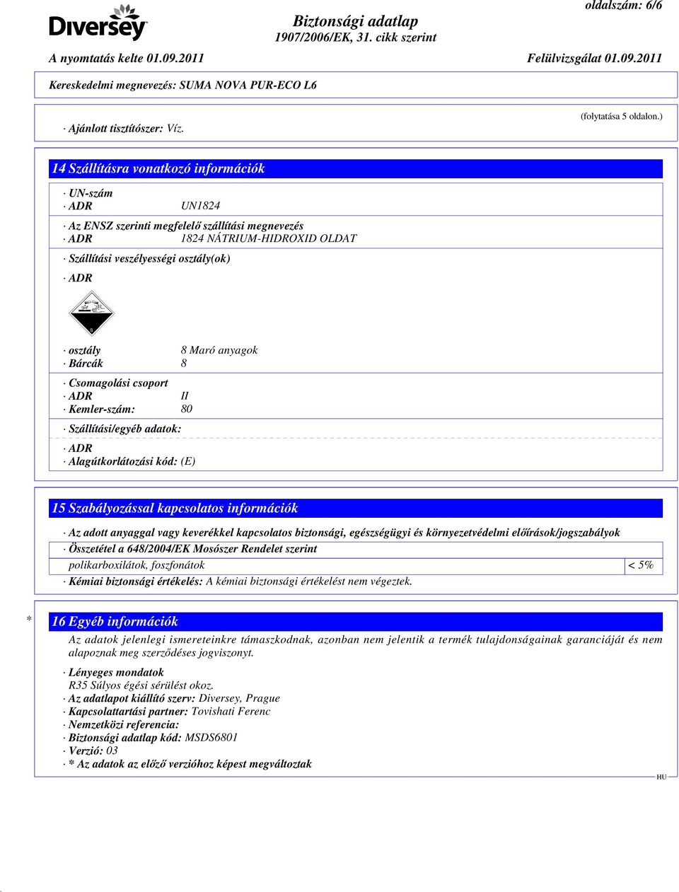 anyagok Bárcák 8 Csomagolási csoport ADR II Kemler-szám: 80 Szállítási/egyéb adatok: ADR Alagútkorlátozási kód: (E) 15 Szabályozással kapcsolatos információk Az adott anyaggal vagy keverékkel