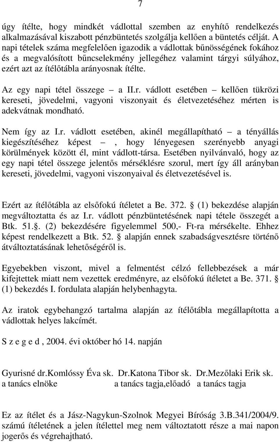 Az egy napi tétel összege a II.r. vádlott esetében kellően tükrözi kereseti, jövedelmi, vagyoni viszonyait és életvezetéséhez mérten is adekvátnak mondható. Nem így az I.r. vádlott esetében, akinél megállapítható a tényállás kiegészítéséhez képest, hogy lényegesen szerényebb anyagi körülmények között él, mint vádlott-társa.