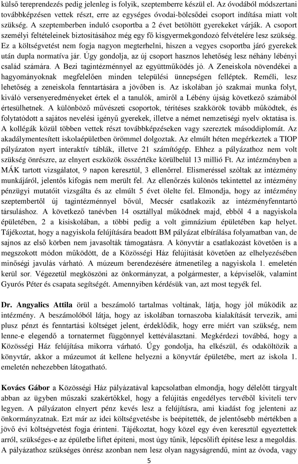 Ez a költségvetést nem fogja nagyon megterhelni, hiszen a vegyes csoportba járó gyerekek után dupla normatíva jár. Úgy gondolja, az új csoport hasznos lehetőség lesz néhány lébényi család számára.