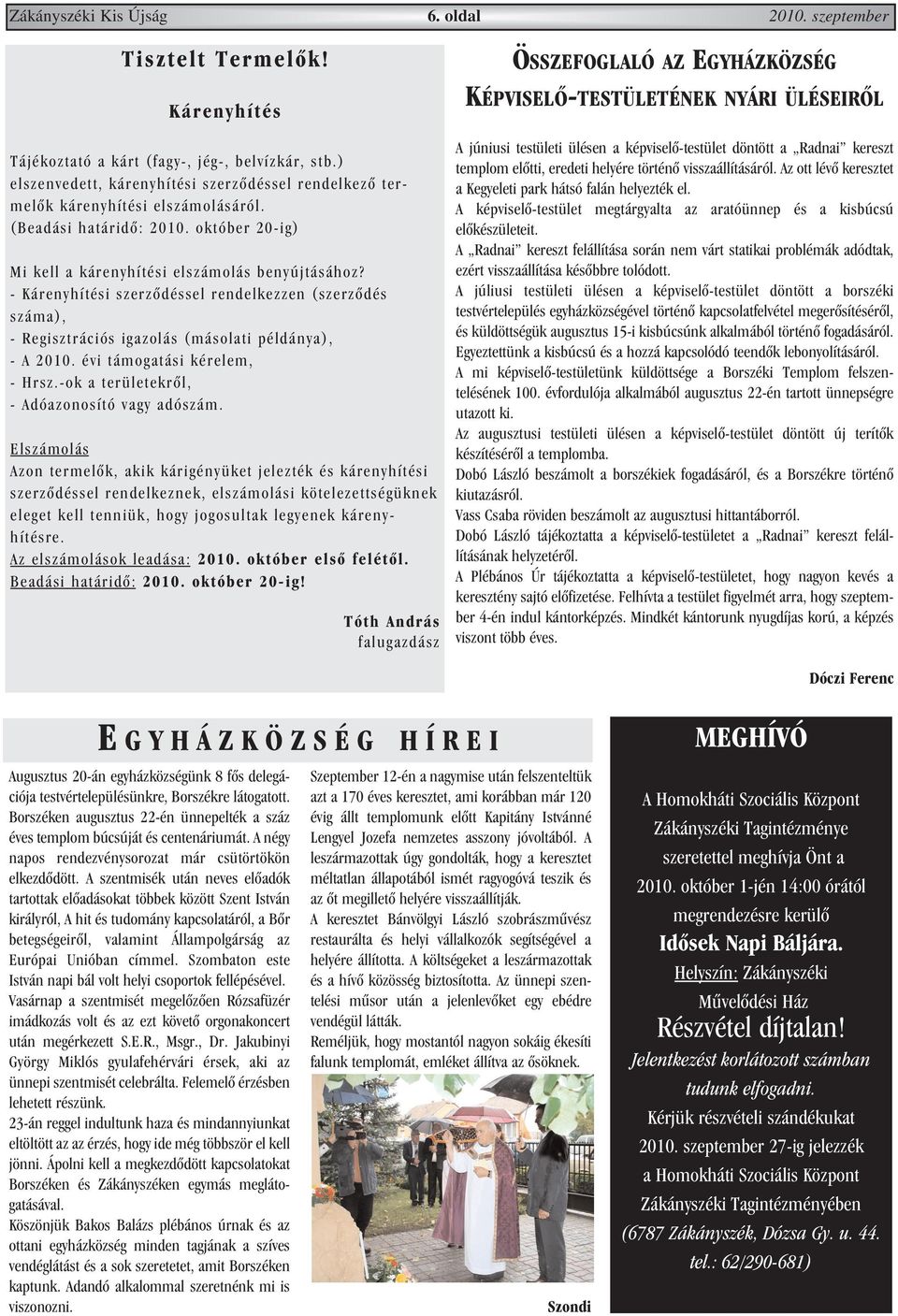 - Kárenyhítési szerzõdéssel rendelkezzen (szerzõdés száma), - Regisztrációs igazolás (másolati példánya), - A 2010. évi támogatási kérelem, - Hrsz.-ok a területekrõl, - Adóazonosító vagy adószám.