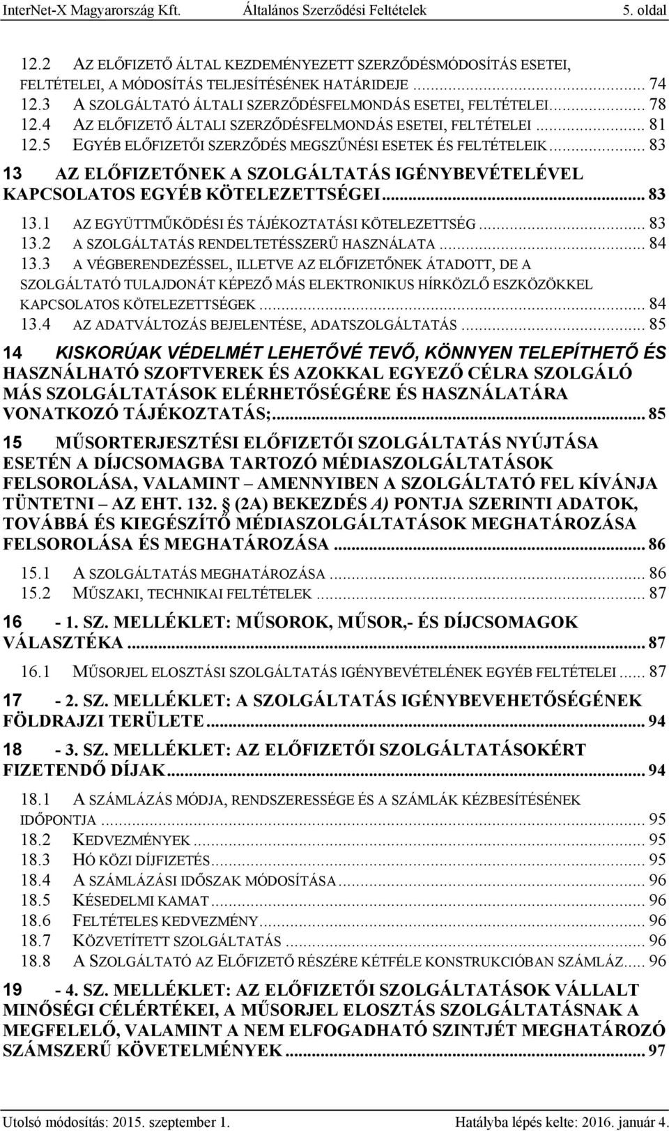 5 EGYÉB ELŐFIZETŐI SZERZŐDÉS MEGSZŰNÉSI ESETEK ÉS FELTÉTELEIK... 83 13 AZ ELŐFIZETŐNEK A SZOLGÁLTATÁS IGÉNYBEVÉTELÉVEL KAPCSOLATOS EGYÉB KÖTELEZETTSÉGEI... 83 13.1 AZ EGYÜTTMŰKÖDÉSI ÉS TÁJÉKOZTATÁSI KÖTELEZETTSÉG.