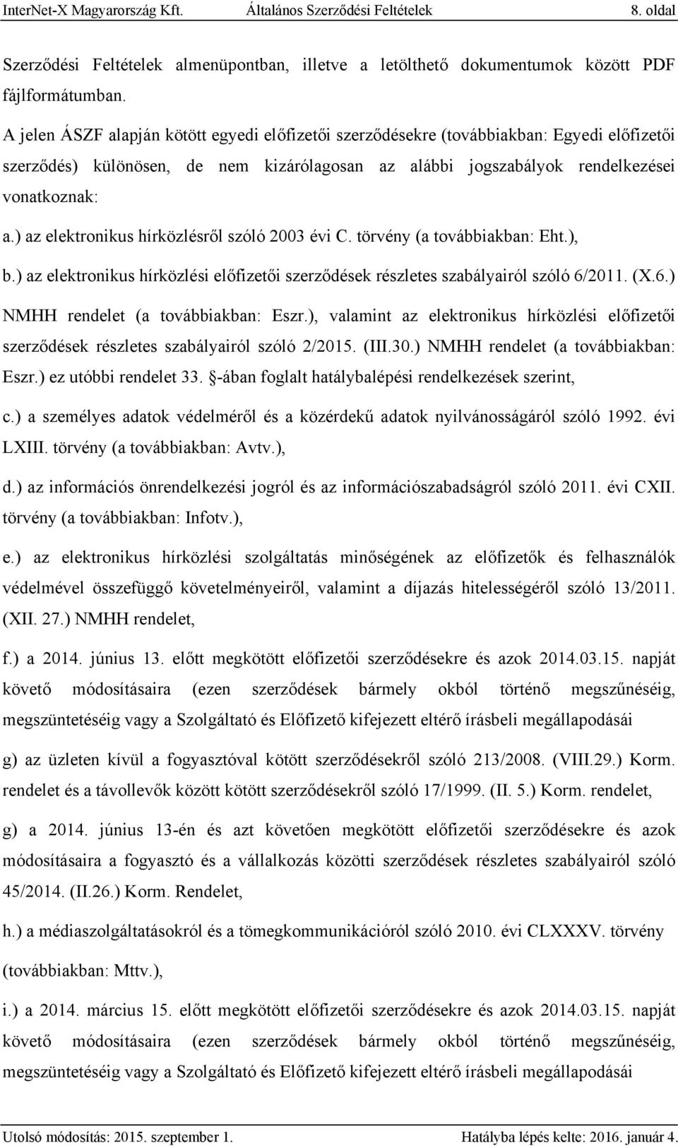 ) az elektronikus hírközlésről szóló 2003 évi C. törvény (a továbbiakban: Eht.), b.) az elektronikus hírközlési előfizetői szerződések részletes szabályairól szóló 6/