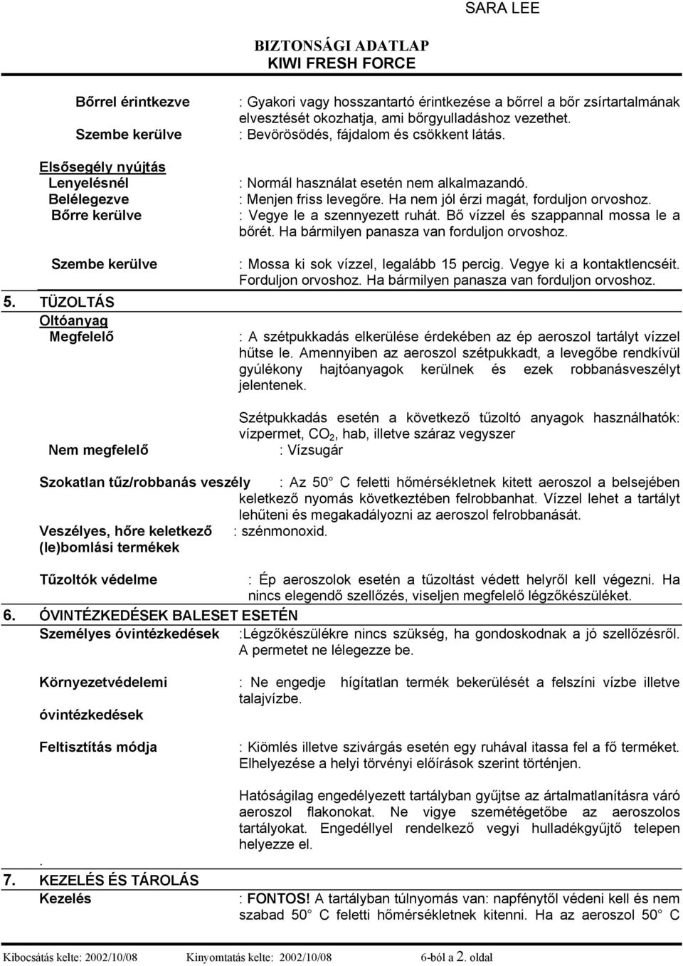 : Bevörösödés, fájdalom és csökkent látás. : Normál használat esetén nem alkalmazandó. : Menjen friss levegőre. Ha nem jól érzi magát, forduljon orvoshoz. : Vegye le a szennyezett ruhát.