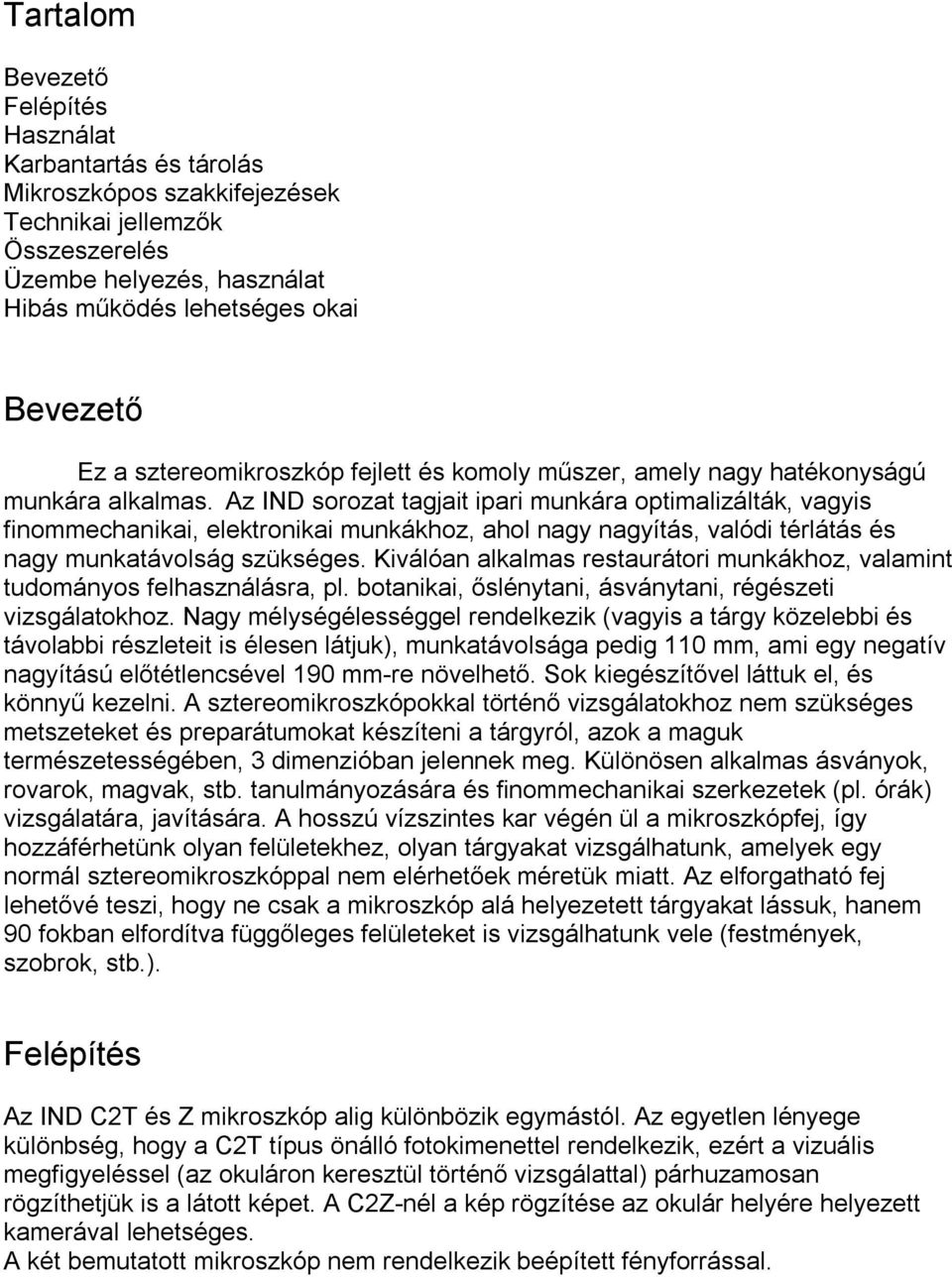 Az IND sorozat tagjait ipari munkára optimalizálták, vagyis finommechanikai, elektronikai munkákhoz, ahol nagy nagyítás, valódi térlátás és nagy munkatávolság szükséges.