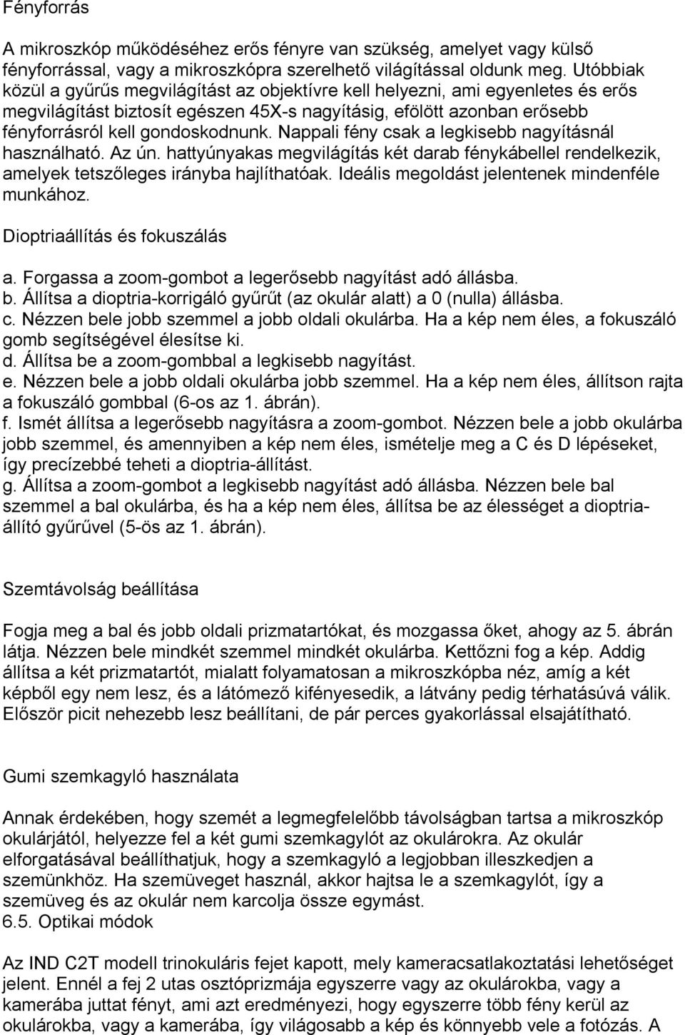 Nappali fény csak a legkisebb nagyításnál használható. Az ún. hattyúnyakas megvilágítás két darab fénykábellel rendelkezik, amelyek tetszőleges irányba hajlíthatóak.