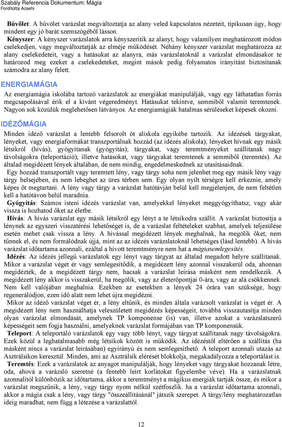 Néhány kényszer varázslat meghatározza az alany cselekedeteit, vagy a hatásukat az alanyra, más varázslatoknál a varázslat elmondásakor te határozod meg ezeket a cselekedeteket, megint mások pedig