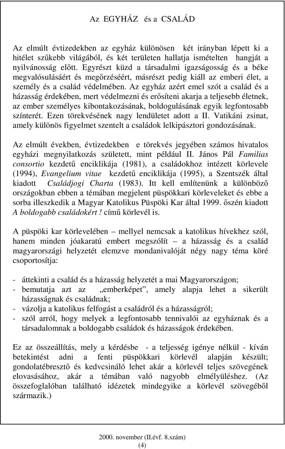 Az egyház azért emel szót a család és a házasság érdekében, mert védelmezni és erısíteni akarja a teljesebb életnek, az ember személyes kibontakozásának, boldogulásának egyik legfontosabb színterét.