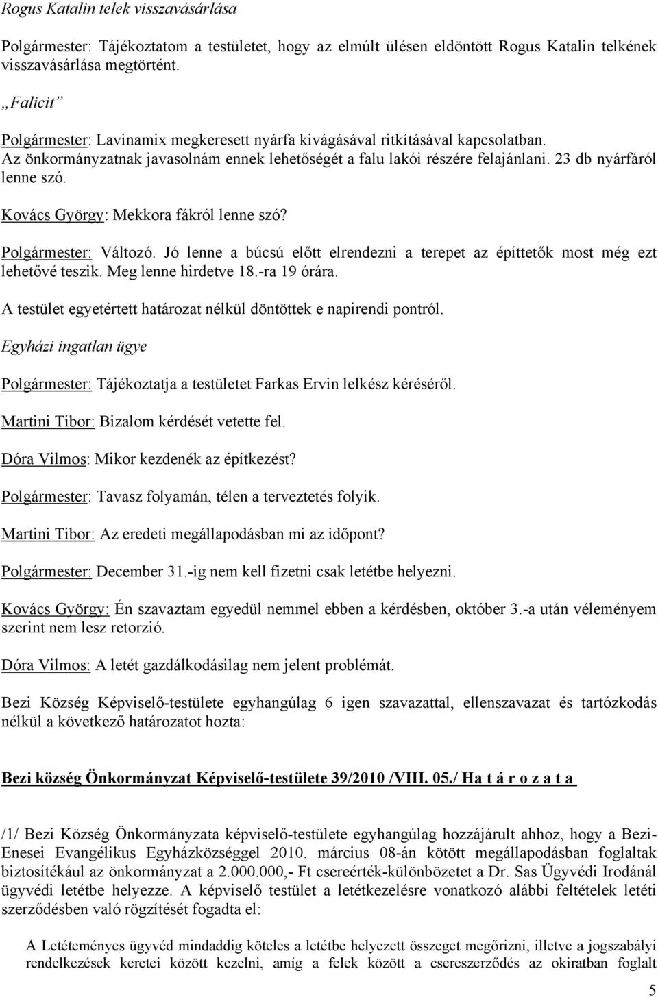 Kovács György: Mekkora fákról lenne szó? Polgármester: Változó. Jó lenne a búcsú előtt elrendezni a terepet az építtetők most még ezt lehetővé teszik. Meg lenne hirdetve 18.-ra 19 órára.