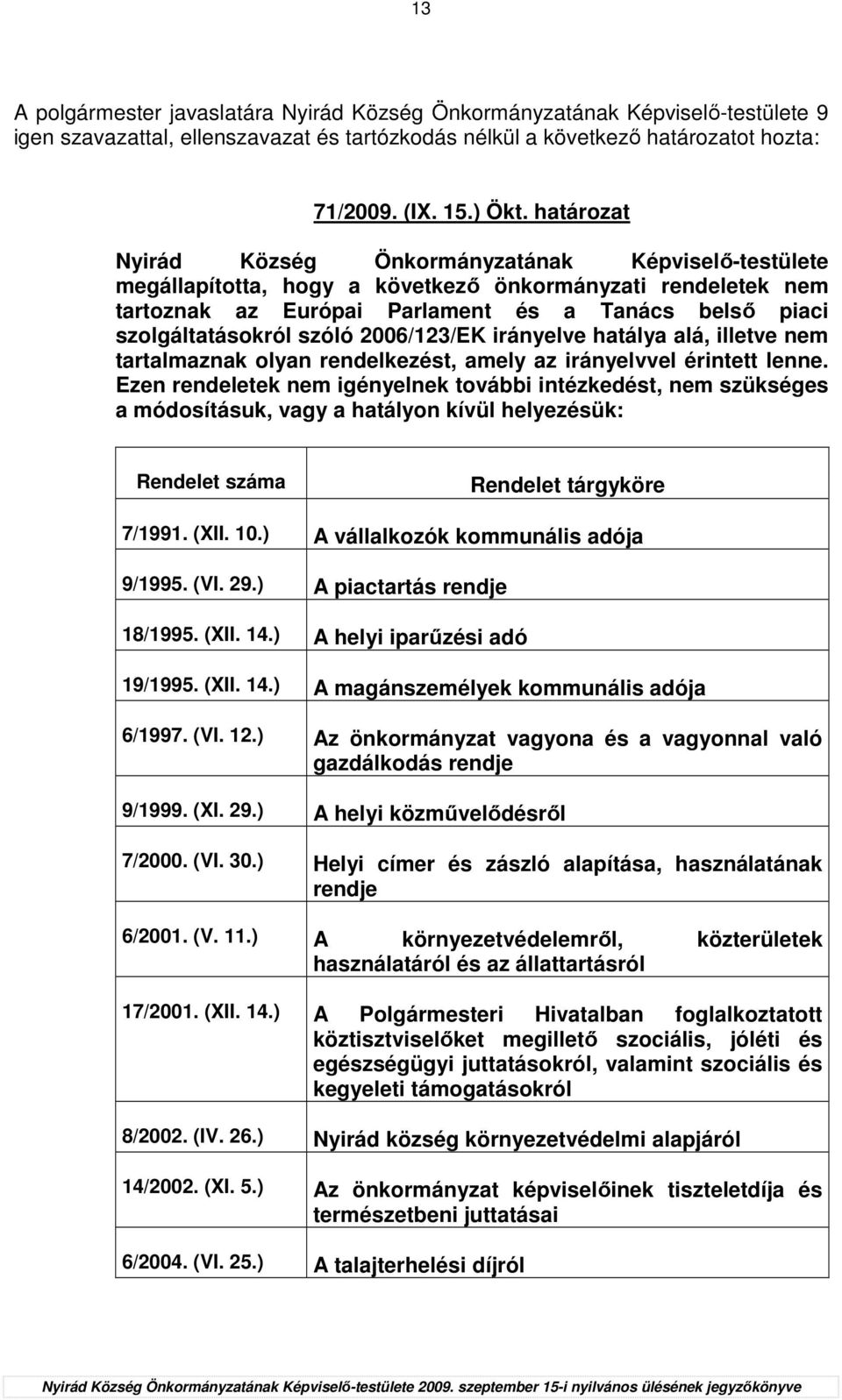 szóló 2006/123/EK irányelve hatálya alá, illetve nem tartalmaznak olyan rendelkezést, amely az irányelvvel érintett lenne.