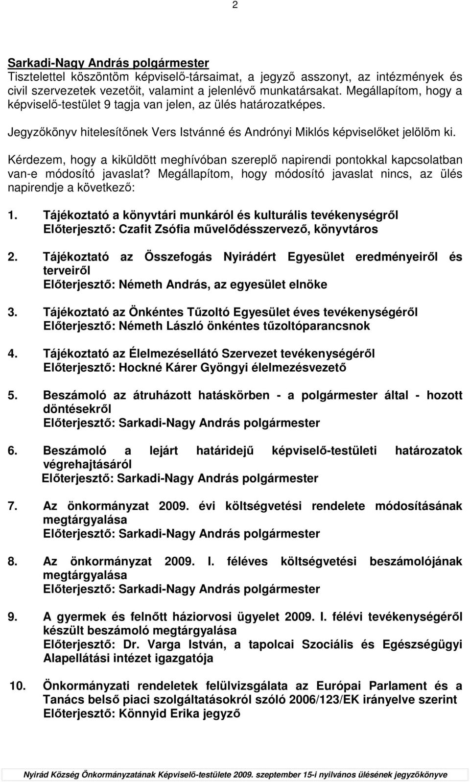 Kérdezem, hogy a kiküldött meghívóban szereplı napirendi pontokkal kapcsolatban van-e módosító javaslat? Megállapítom, hogy módosító javaslat nincs, az ülés napirendje a következı: 1.