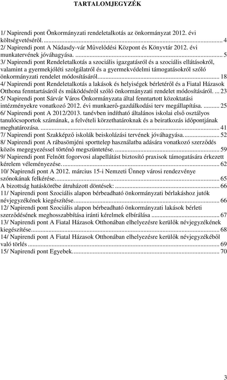 ... 5 3/ Napirendi pont Rendeletalkotás a szociális igazgatásról és a szociális ellátásokról, valamint a gyermekjóléti szolgálatról és a gyermekvédelmi támogatásokról szóló önkormányzati rendelet