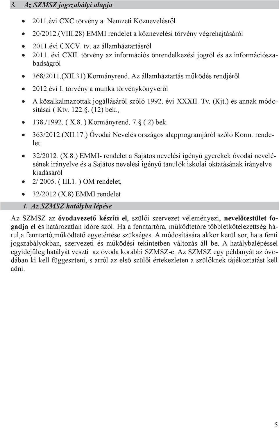 törvény a munka törvénykönyvéről A közalkalmazottak jogállásáról szóló 1992. évi XXXII. Tv. (Kjt.) és annak módosításai ( Ktv. 122.. (12) bek., 138./1992. ( X.8. ) Kormányrend. 7. ( 2) bek. 363/2012.