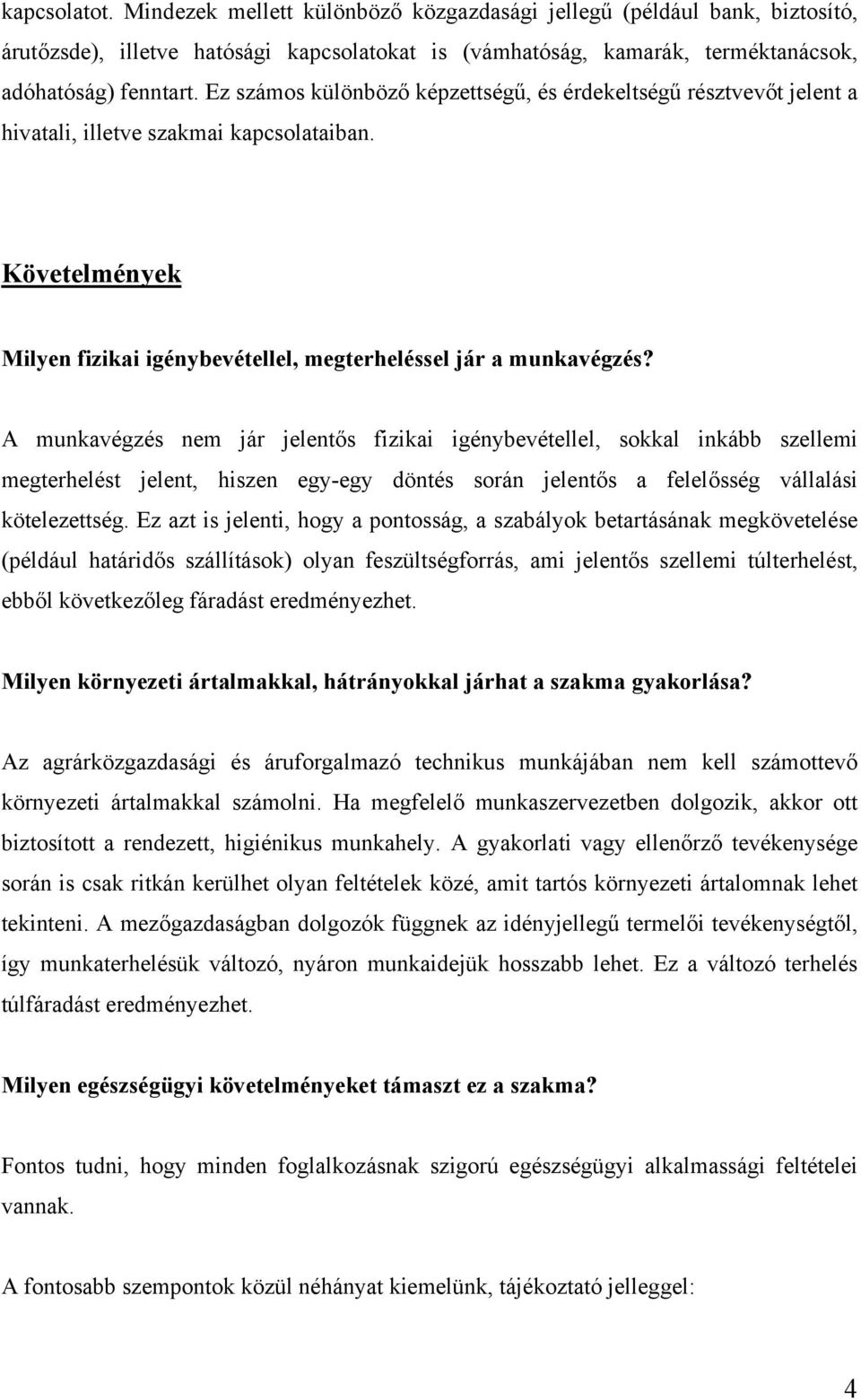 A munkavégzés nem jár jelentős fizikai igénybevétellel, sokkal inkább szellemi megterhelést jelent, hiszen egy-egy döntés során jelentős a felelősség vállalási kötelezettség.