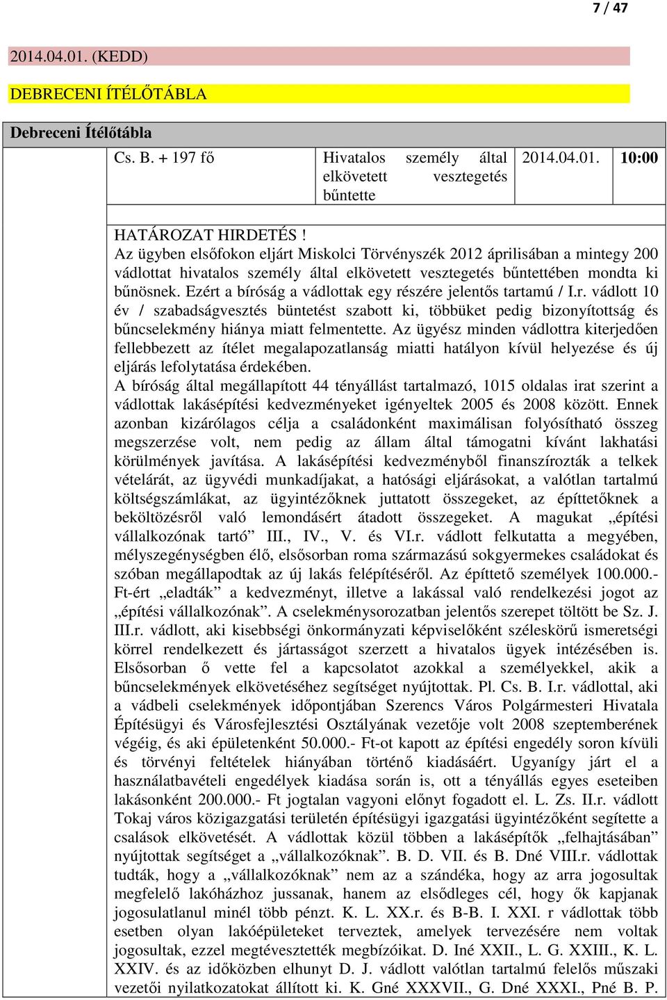 Ezért a bíróság a vádlottak egy részére jelentős tartamú / I.r. vádlott 10 év / szabadságvesztés büntetést szabott ki, többüket pedig bizonyítottság és bűncselekmény hiánya miatt felmentette.