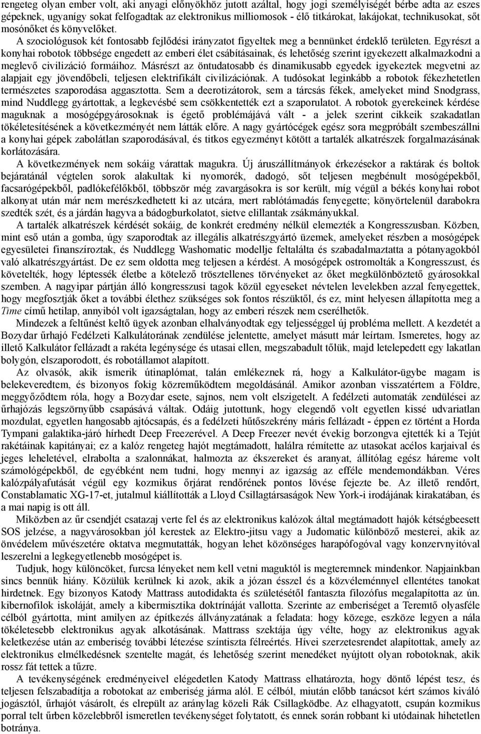 Egyrészt a konyhai robotok többsége engedett az emberi élet csábításainak, és lehetőség szerint igyekezett alkalmazkodni a meglevő civilizáció formáihoz.