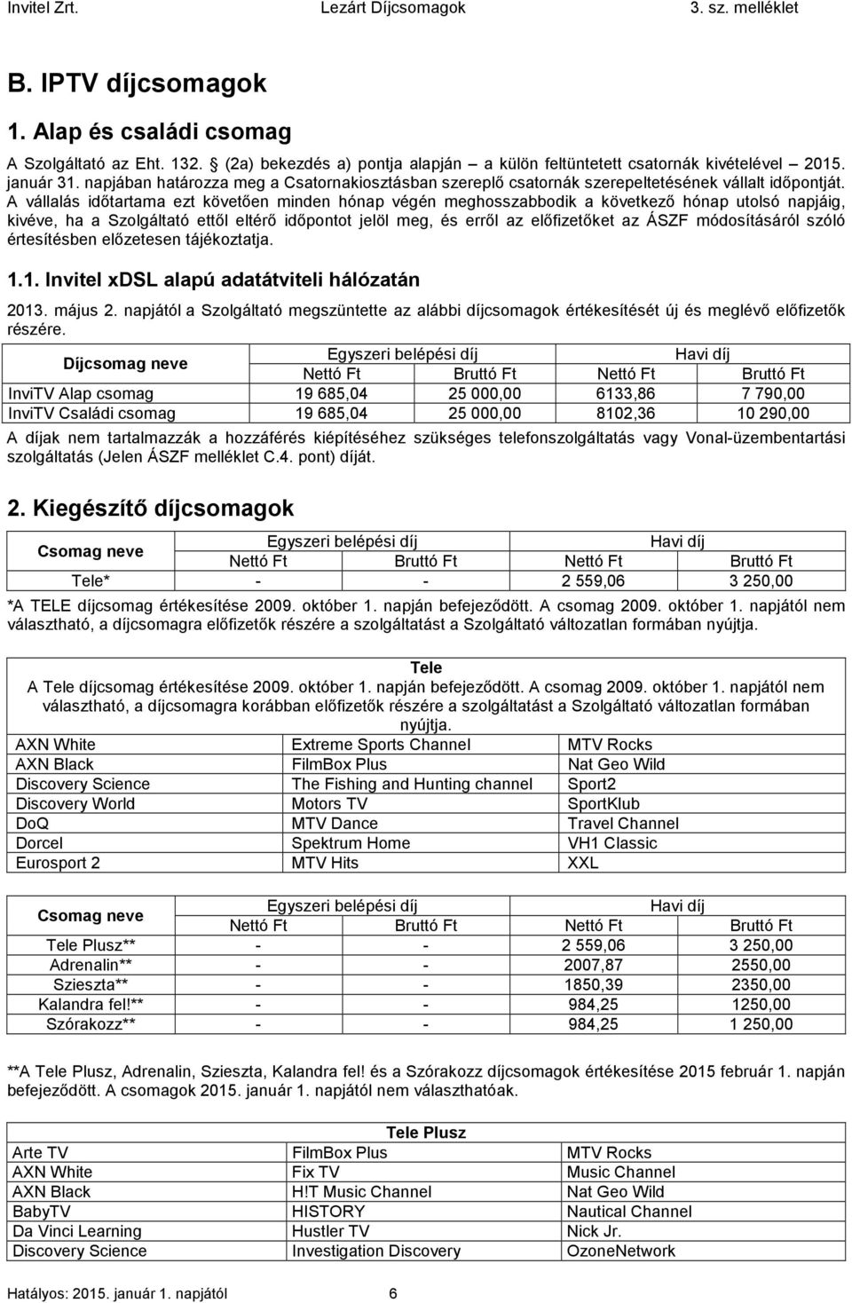 A vállalás időtartama ezt követően minden hónap végén meghosszabbodik a következő hónap utolsó napjáig, kivéve, ha a Szolgáltató ettől eltérő időpontot jelöl meg, és erről az előfizetőket az ÁSZF