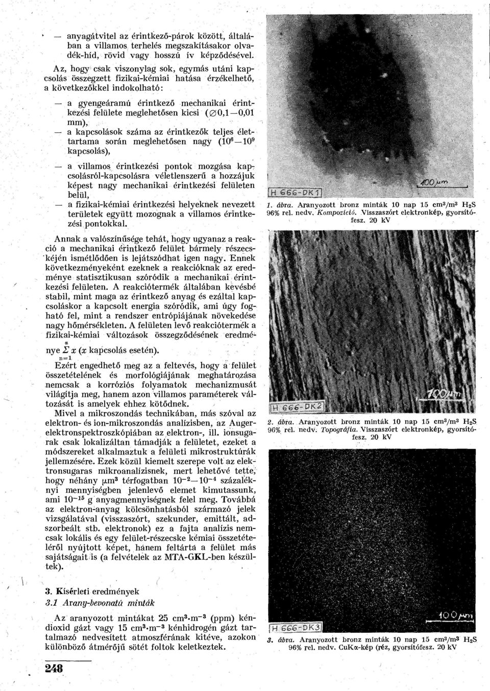 kicsi (00,1 0,01 mm), a kapcsolások száma az érintkezők teljes élettartama során meglehetősen nagy (10 8 10 9 kapcsolás), a villamos^ érintkezési pontok mozgása kap 7 csolásról-kapcsolásra