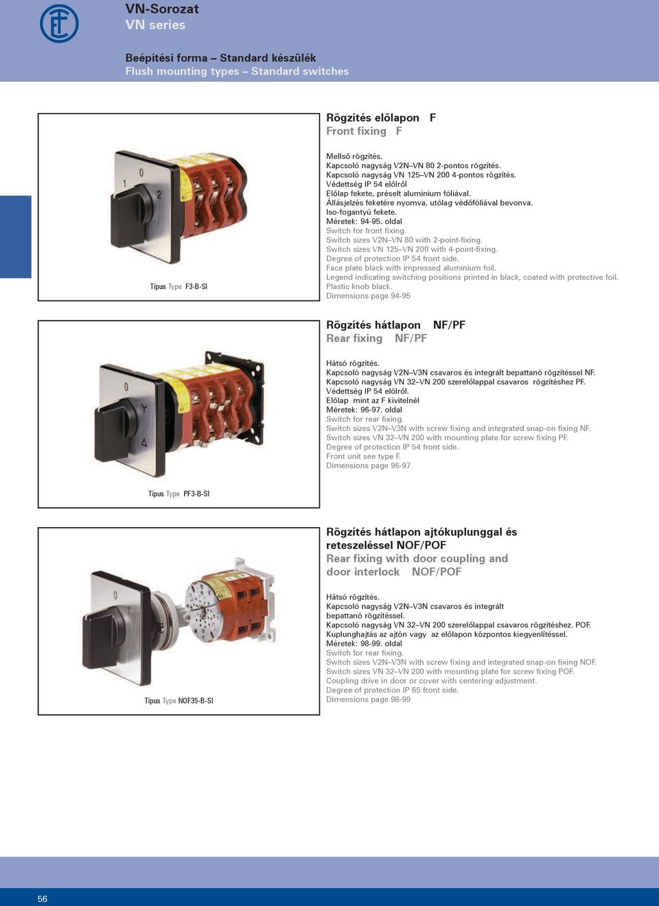 oldal Switch for front fixing. Switch sizes with -point-fixing. Switch sizes VN VN 00 with -point-fixing. Degree of protection IP front side. Face plate black with impressed aluminium foil.