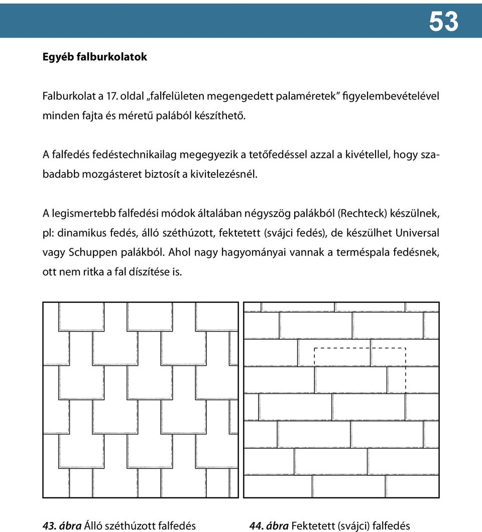 A legismertebb falfedési módok általában négyszög palákból (Rechteck) készülnek, pl: dinamikus fedés, álló széthúzott, fektetett (svájci fedés), de