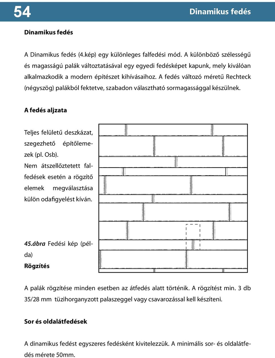 A fedés változó méretű Rechteck (négyszög) palákból fektetve, szabadon választható sormagassággal készülnek. A fedés aljzata Teljes felületű deszkázat, szegezhető építőlemezek (pl. Osb).