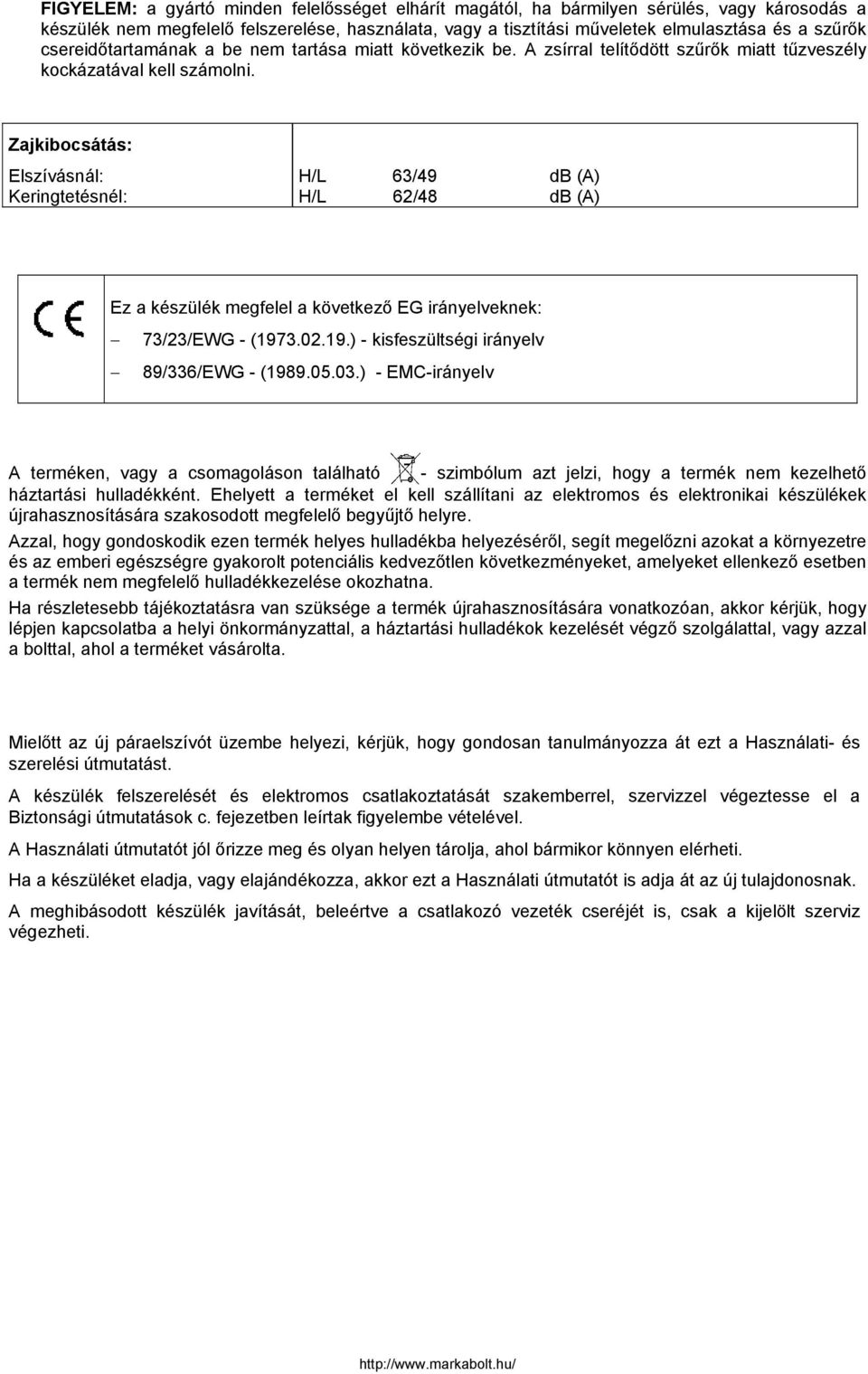 Zajkibocsátás: Elszívásnál: Keringtetésnél: H/L 63/49 db (A) H/L 62/48 db (A) Ez a készülék megfelel a következő EG irányelveknek: 73/23/EWG - (1973.02.19.) - kisfeszültségi irányelv 89/336/EWG - (1989.