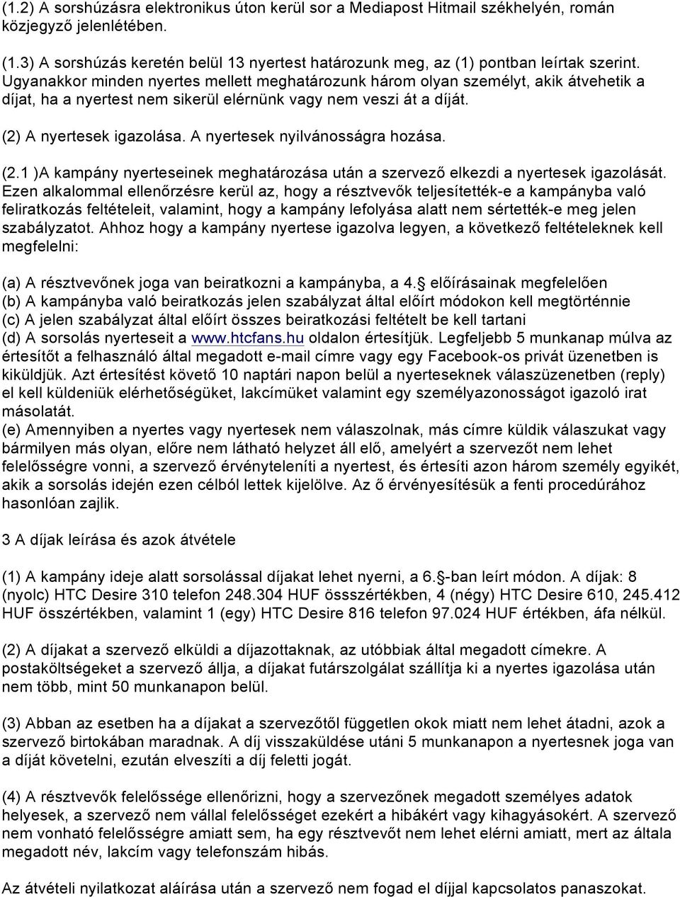 Ugyanakkor minden nyertes mellett meghatározunk három olyan személyt, akik átvehetik a díjat, ha a nyertest nem sikerül elérnünk vagy nem veszi át a díját. (2) A nyertesek igazolása.