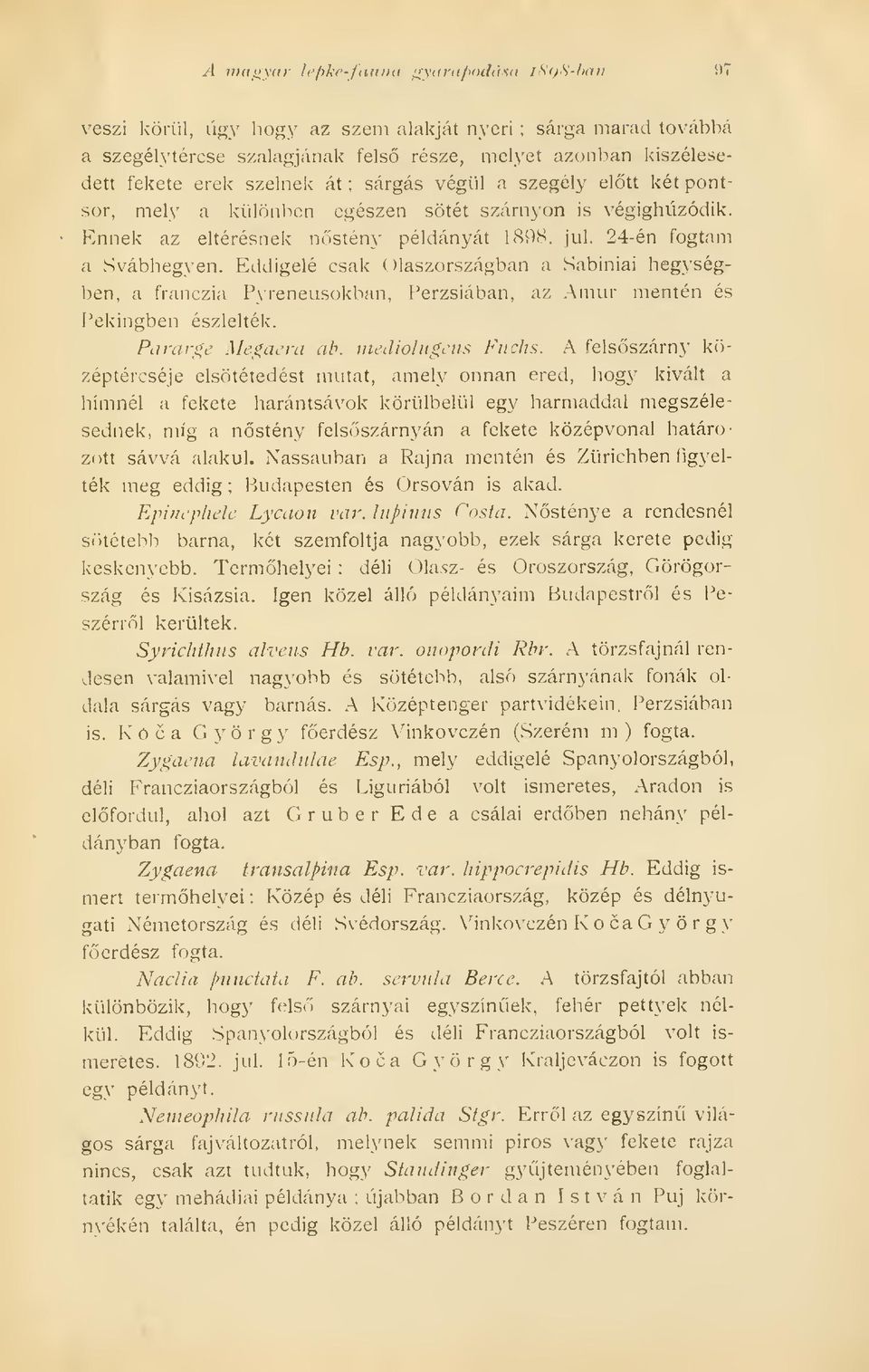 Eddigelé csak Olaszországban a Sabiniai hegységben, a franczia Pyreneusokban, Perzsiában, az Amur mentén és Pekingben észlelték. Parargc Megacra ab. mediolngciis Fuchs.