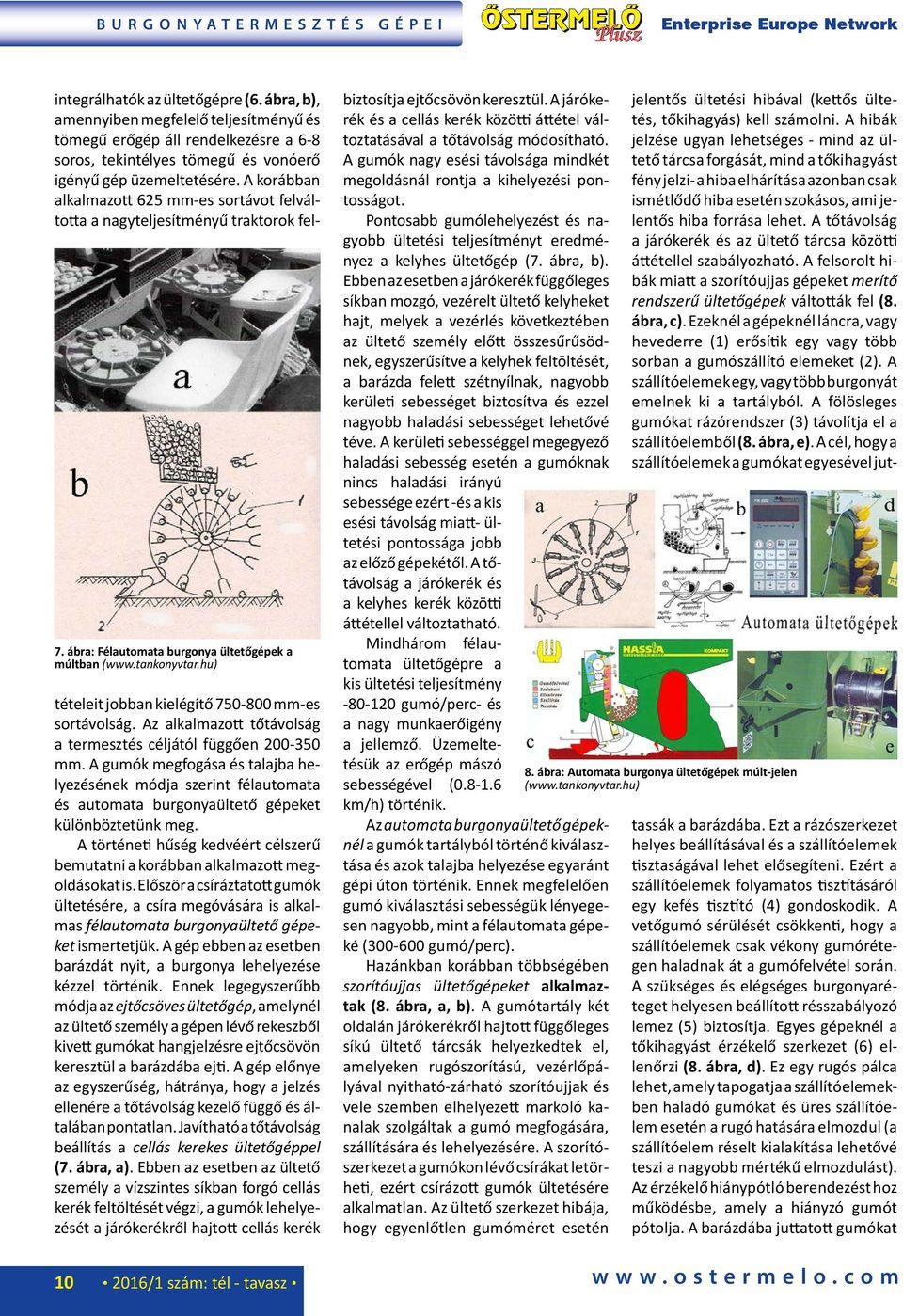 A korábban alkalmazott 625 mm-es sortávot felváltotta a nagyteljesítményű traktorok feltételeit jobban kielégítő 750-800 mm-es sortávolság.