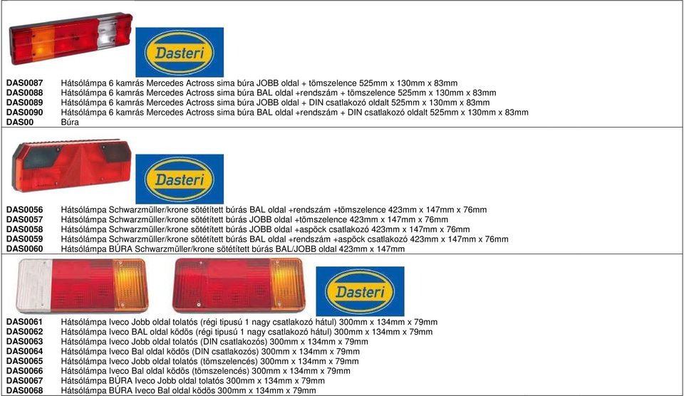 + DIN csatlakozó oldalt 525mm x 130mm x 83mm DAS00 Búra DAS0056 Hátsólámpa Schwarzmüller/krone sötétített búrás BAL oldal +rendszám +tömszelence 423mm x 147mm x 76mm DAS0057 Hátsólámpa