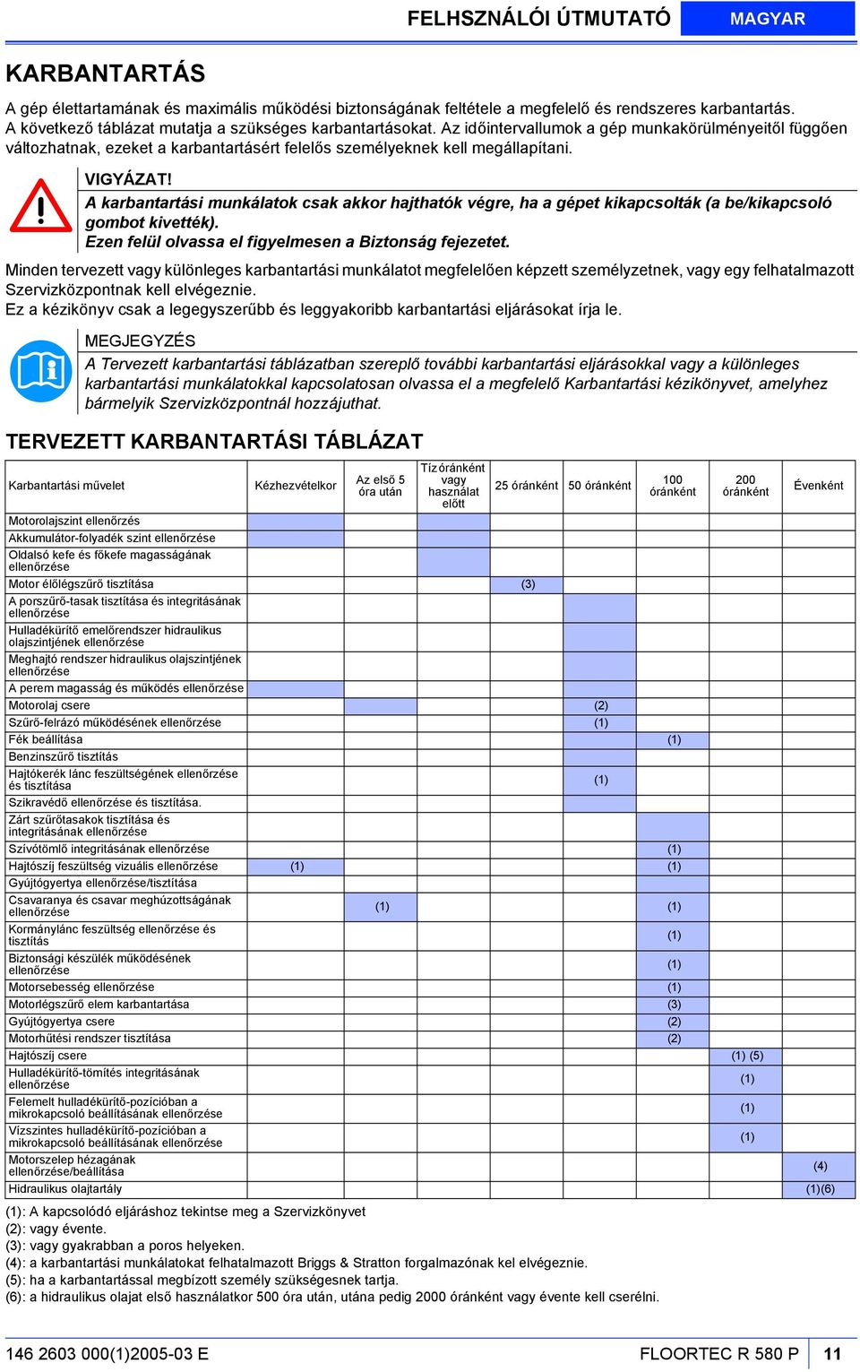 VIGYÁZAT! A karbantartási munkálatok csak akkor hajthatók végre, ha a gépet kikapcsolták (a be/kikapcsoló gombot kivették). Ezen felül olvassa el figyelmesen a Biztonság fejezetet.