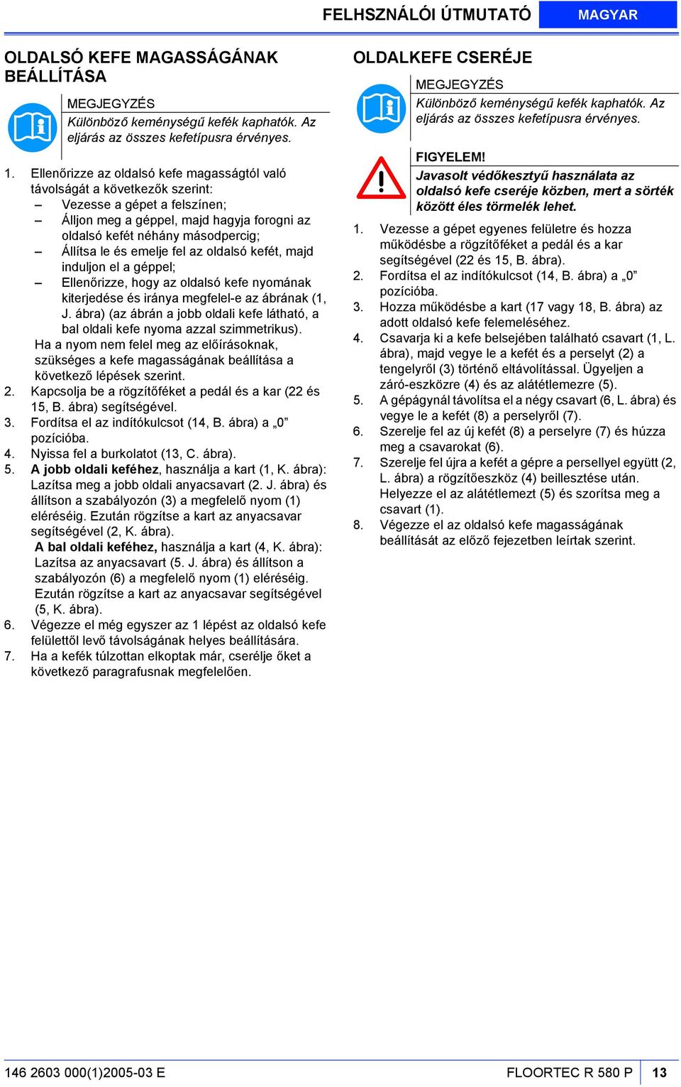 emelje fel az oldalsó kefét, majd induljon el a géppel; Ellenőrizze, hogy az oldalsó kefe nyomának kiterjedése és iránya megfelel-e az ábrának (1, J.