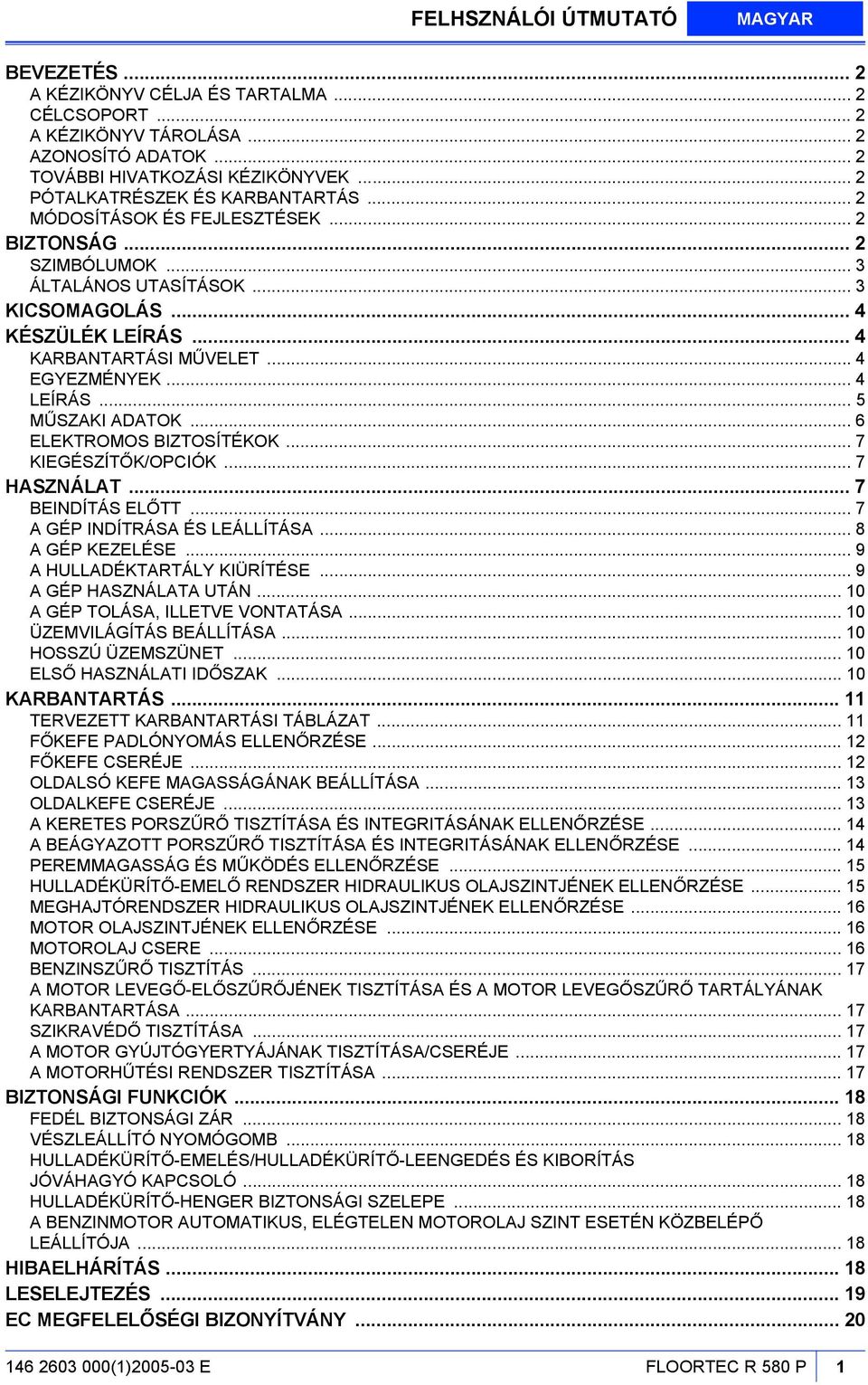 .. 4 EGYEZMÉNYEK... 4 LEÍRÁS... 5 MŰSZAKI ADATOK... 6 ELEKTROMOS BIZTOSÍTÉKOK... 7 KIEGÉSZÍTŐK/OPCIÓK... 7 HASZNÁLAT... 7 BEINDÍTÁS ELŐTT... 7 A GÉP INDÍTRÁSA ÉS LEÁLLÍTÁSA... 8 A GÉP KEZELÉSE.