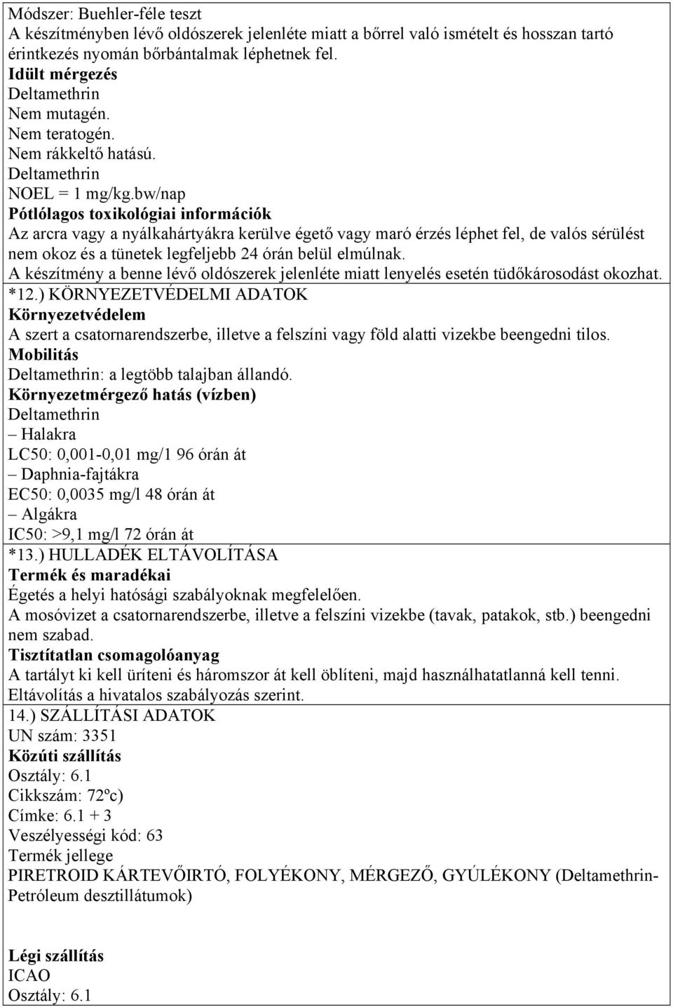bw/nap Pótlólagos toxikológiai információk Az arcra vagy a nyálkahártyákra kerülve égető vagy maró érzés léphet fel, de valós sérülést nem okoz és a tünetek legfeljebb 24 órán belül elmúlnak.