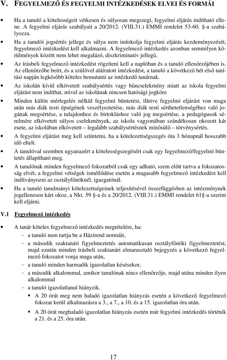 A fegyelmező intézkedés azonban semmilyen körülmények között nem lehet megalázó, diszkriminatív jellegű. Az írásbeli fegyelmező intézkedést rögzíteni kell a naplóban és a tanuló ellenőrzőjében is.